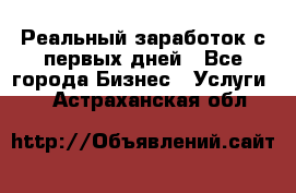 Реальный заработок с первых дней - Все города Бизнес » Услуги   . Астраханская обл.